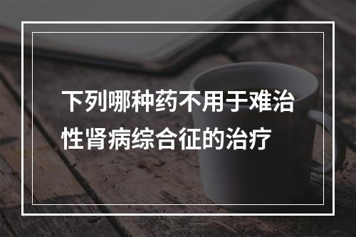 下列哪种药不用于难治性肾病综合征的治疗