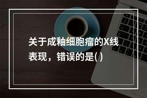 关于成釉细胞瘤的X线表现，错误的是( )