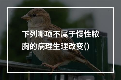 下列哪项不属于慢性脓胸的病理生理改变()