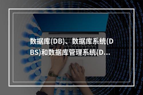 数据库(DB)、数据库系统(DBS)和数据库管理系统(DBM