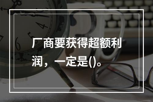 厂商要获得超额利润，一定是()。