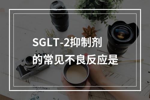 SGLT-2抑制剂的常见不良反应是