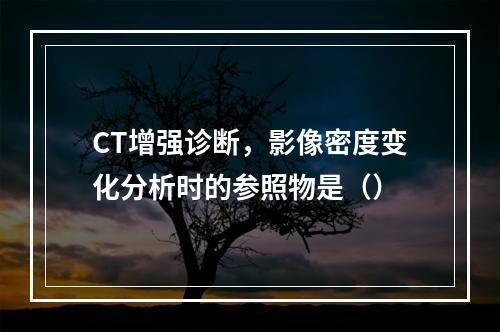 CT增强诊断，影像密度变化分析时的参照物是（）