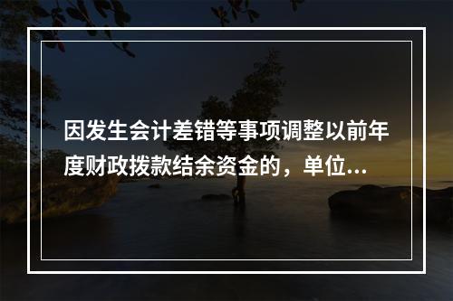 因发生会计差错等事项调整以前年度财政拨款结余资金的，单位按照