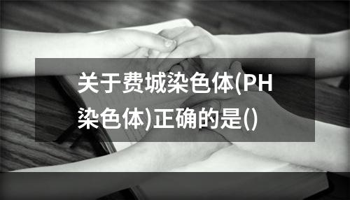 关于费城染色体(PH染色体)正确的是()