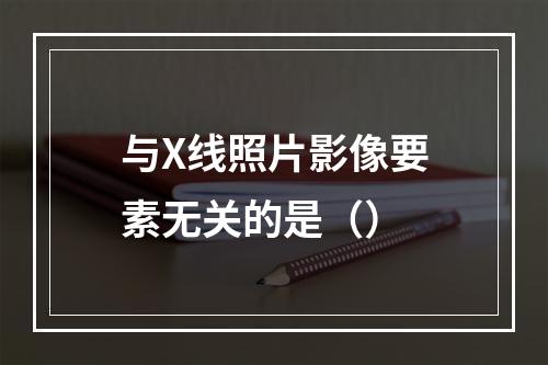 与X线照片影像要素无关的是（）