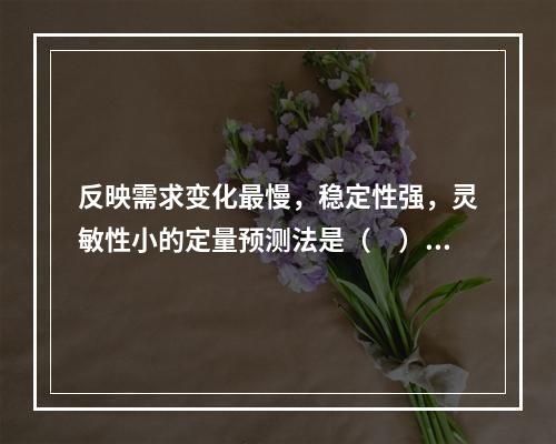 反映需求变化最慢，稳定性强，灵敏性小的定量预测法是（　）。