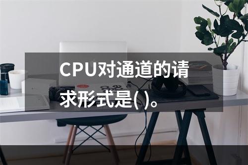 CPU对通道的请求形式是( )。