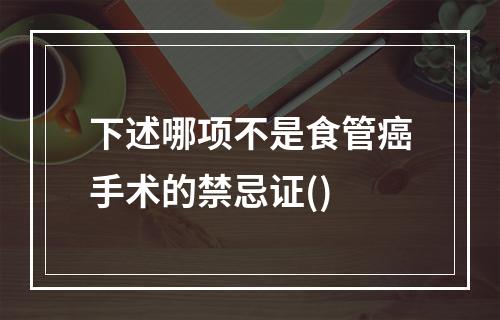 下述哪项不是食管癌手术的禁忌证()