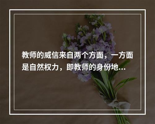 教师的威信来自两个方面，一方面是自然权力，即教师的身份地位带