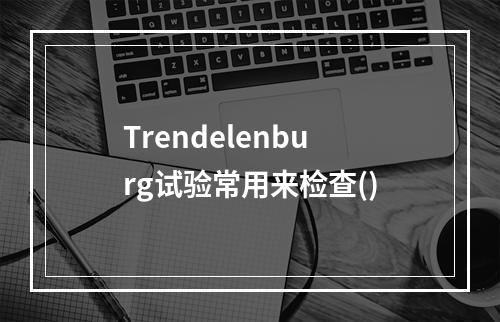 Trendelenburg试验常用来检查()