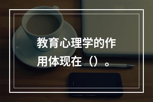 教育心理学的作用体现在（）。