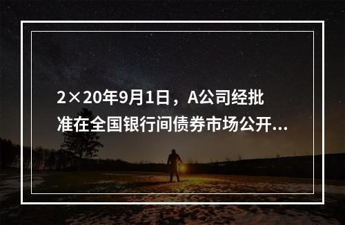 2×20年9月1日，A公司经批准在全国银行间债券市场公开发行