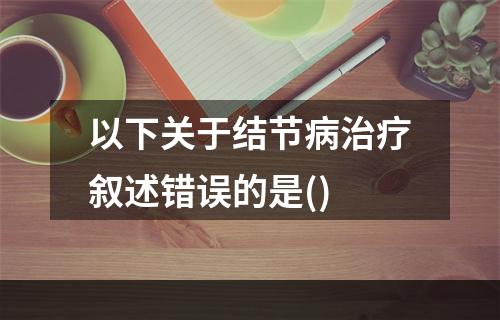 以下关于结节病治疗叙述错误的是()