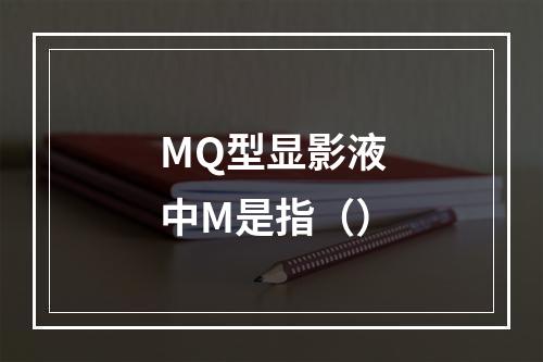 MQ型显影液中M是指（）