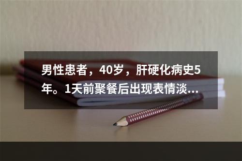 男性患者，40岁，肝硬化病史5年。1天前聚餐后出现表情淡漠，