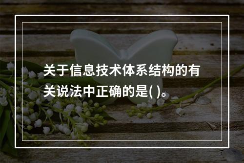 关于信息技术体系结构的有关说法中正确的是( )。