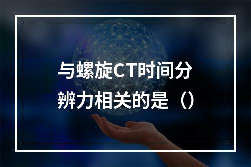 与螺旋CT时间分辨力相关的是（）