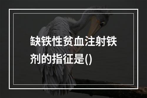 缺铁性贫血注射铁剂的指征是()