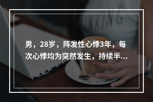 男，28岁，阵发性心悸3年，每次心悸均为突然发生，持续半小时