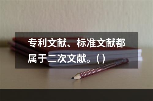 专利文献、标准文献都属于二次文献。( )