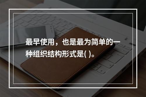 最早使用，也是最为简单的一种组织结构形式是( )。