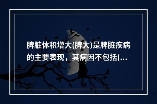 脾脏体积增大(脾大)是脾脏疾病的主要表现，其病因不包括()