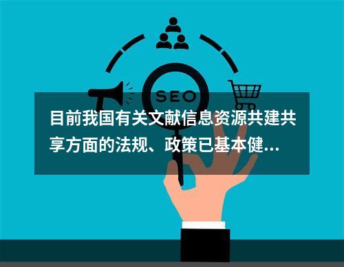 目前我国有关文献信息资源共建共享方面的法规、政策已基本健全。