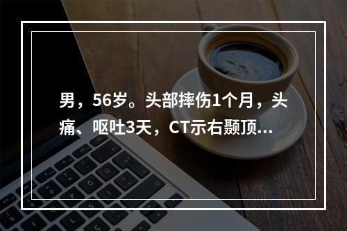 男，56岁。头部摔伤1个月，头痛、呕吐3天，CT示右颞顶新月