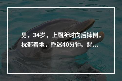 男，34岁，上厕所时向后摔倒，枕部着地，昏迷40分钟。醒后对