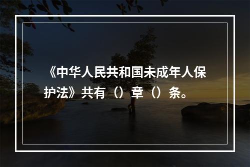 《中华人民共和国未成年人保护法》共有（）章（）条。