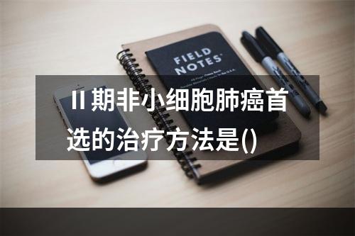 Ⅱ期非小细胞肺癌首选的治疗方法是()