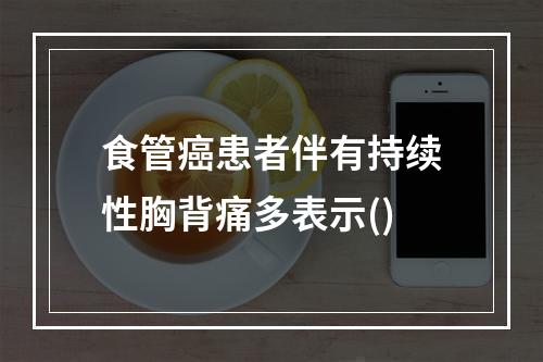 食管癌患者伴有持续性胸背痛多表示()