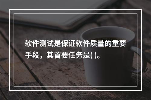 软件测试是保证软件质量的重要手段，其首要任务是( )。