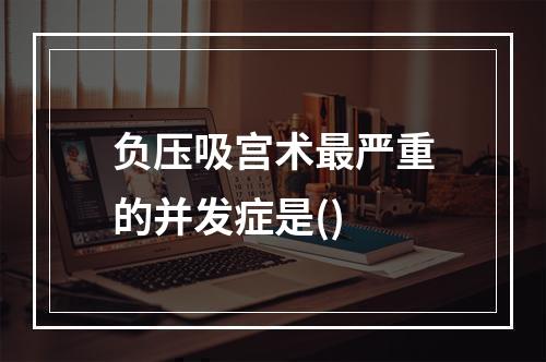 负压吸宫术最严重的并发症是()