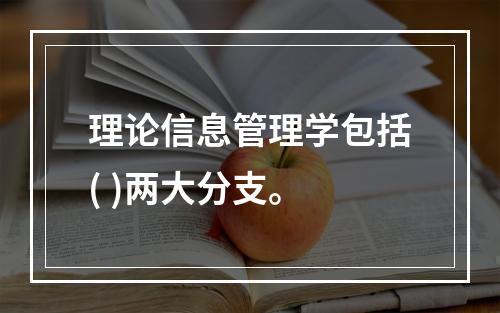 理论信息管理学包括( )两大分支。