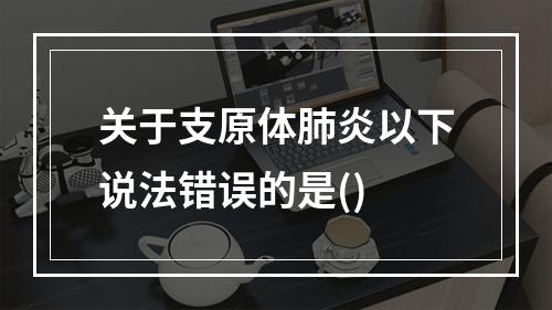 关于支原体肺炎以下说法错误的是()