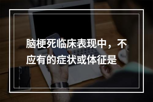 脑梗死临床表现中，不应有的症状或体征是