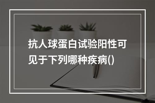 抗人球蛋白试验阳性可见于下列哪种疾病()