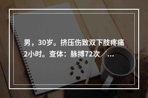 男，30岁。挤压伤致双下肢疼痛2小时。查体：脉搏72次／分，