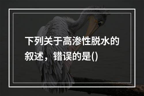 下列关于高渗性脱水的叙述，错误的是()