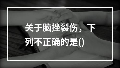 关于脑挫裂伤，下列不正确的是()