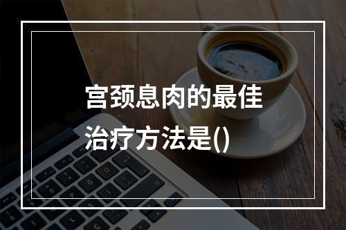 宫颈息肉的最佳治疗方法是()