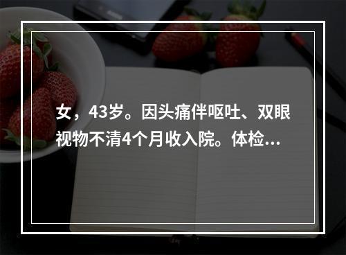 女，43岁。因头痛伴呕吐、双眼视物不清4个月收入院。体检：神