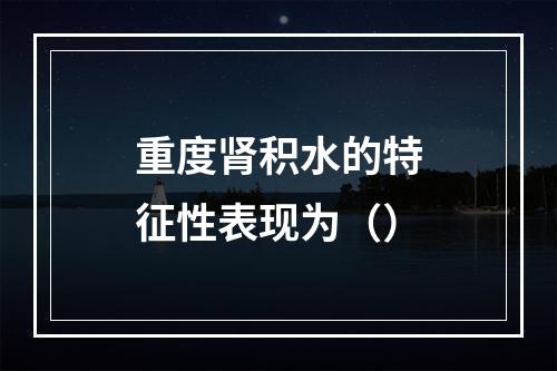 重度肾积水的特征性表现为（）