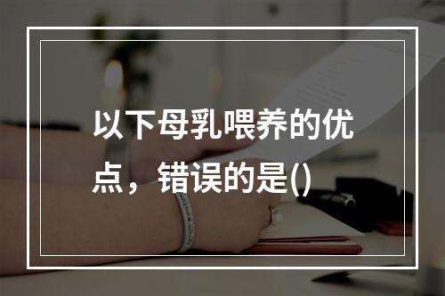 以下母乳喂养的优点，错误的是()