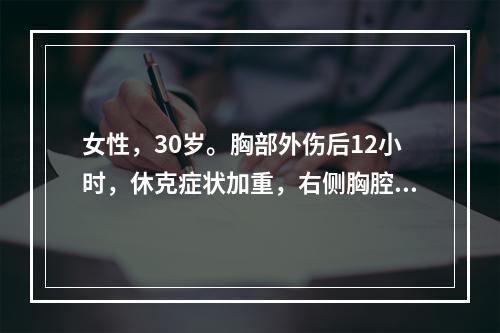 女性，30岁。胸部外伤后12小时，休克症状加重，右侧胸腔穿刺