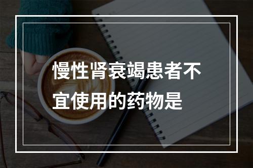 慢性肾衰竭患者不宜使用的药物是