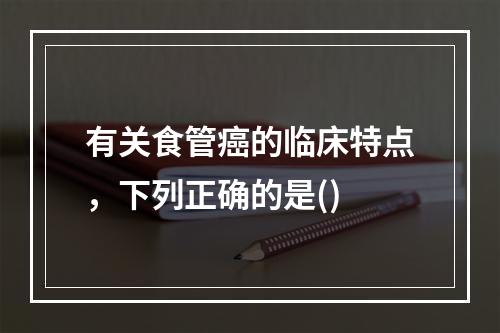 有关食管癌的临床特点，下列正确的是()