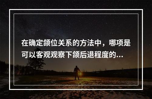 在确定颌位关系的方法中，哪项是可以客观观察下颌后退程度的方法